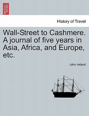 Wall-Street to Cashmere. A journal of five years in Asia, Africa, and Europe, etc. by Ireland, John