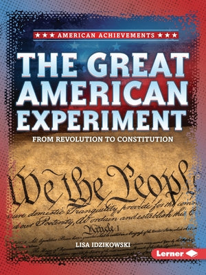 The Great American Experiment: From Revolution to Constitution by Idzikowski, Lisa