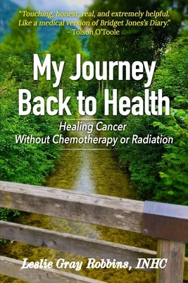 My Journey Back to Health: Healing Cancer Without Chemotherapy or Radiation by Robbins, Leslie Gray