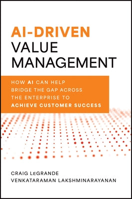 Ai-Driven Value Management: How AI Can Help Bridge the Gap Across the Enterprise to Achieve Customer Success by Legrande, Craig