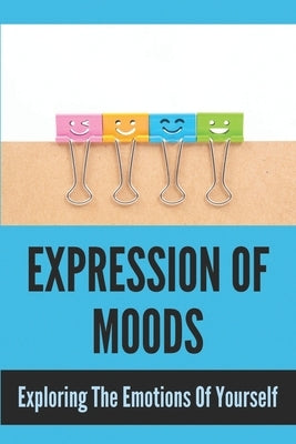 Expression Of Moods: Exploring The Emotions Of Yourself: Emotional Intelligence by Heidel, Eddie