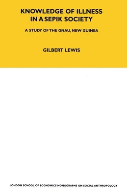 Knowledge of Illness in a Sepik Society: A Study of the Gnau, New Guinea Volume 52 by Lewis, Gilbert
