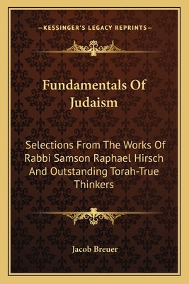Fundamentals of Judaism: Selections from the Works of Rabbi Samson Raphael Hirsch and Outstanding Torah-True Thinkers by Breuer, Jacob