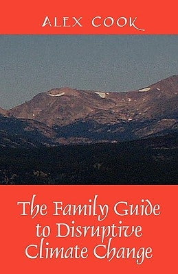 The Family Guide to Disruptive Climate Change by Cook, Alex