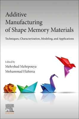 Additive Manufacturing of Shape Memory Materials: Techniques, Characterization, Modeling, and Applications by Mehrpouya, Mehrshad