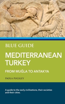 Blue Guide Mediterranean Turkey: From Muğla to Antakya by Pugsley, Paola