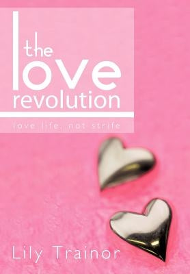 The Love Revolution: Love Life, Not Strife. by Trainor, Lily