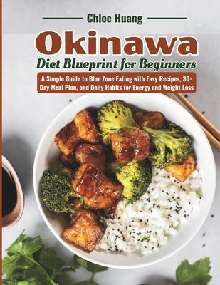 Okinawa Diet Blueprint for Beginners: A Simple Guide to Blue Zone Eating with Easy Recipes, 30-Day Meal Plan, and Daily Habits for Energy and Weight L by Huang, Chloe