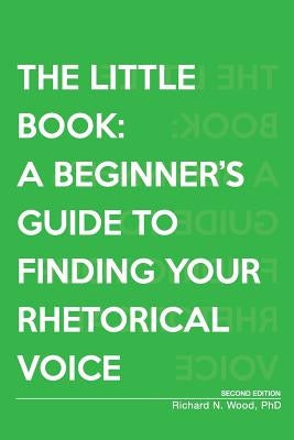 The Little Book: A Beginner's Guide to Finding Your Rhetorical Voice by Wood, Richard N.