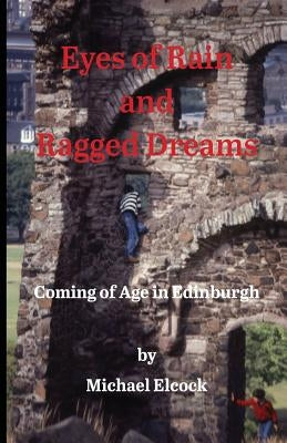 Eyes of Rain and Ragged Dreams: Coming of Age in Edinburgh by Elcock, Michael