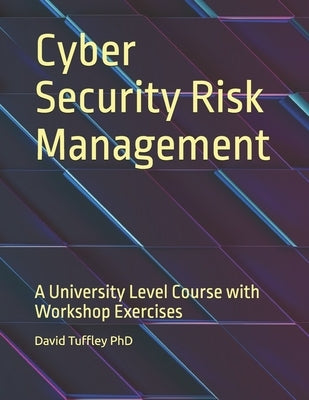 Cyber Security Risk Management: A University Level Course with Workshop Exercises by Tuffley, David