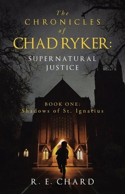 The CHRONICLES of CHAD RYKER: SUPERNATURAL JUSTICE: BOOK ONE: Shadows of St. Ignatius by Chard, R. E.