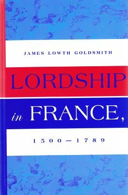 Lordship in France, 1500-1789 by Goldsmith, James Lowth