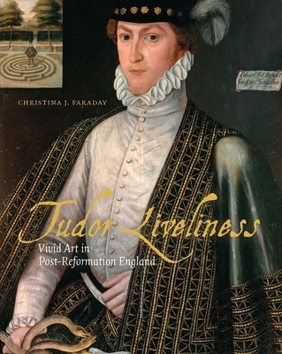 Tudor Liveliness: Vivid Art in Post-Reformation England by Faraday, Christina J.