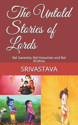 The Untold Stories of Lords: Bal Ganesha, Bal Hanuman and Bal Krishna by Srivastava