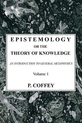 Epistemology or the Theory of Knowledge, 2 Volumes: An Introduction to General Metaphysics by Coffey, P.