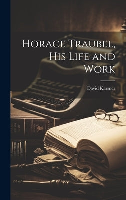 Horace Traubel, his Life and Work by Karsner, David