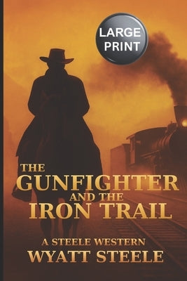 The Gunfighter and the Iron Trail - LARGE PRINT WESTERN by Steele, Wyatt