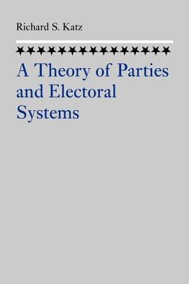 A Theory of Parties and Electoral Systems by Katz, Richard S.
