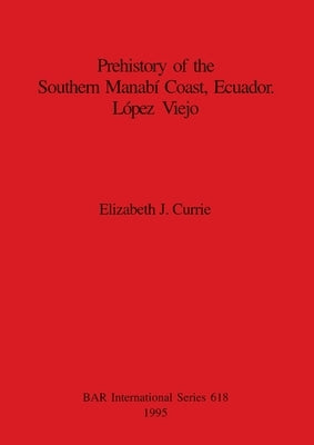 Prehistory of the Southern Manabí Coast, Ecuador. López Viejo by Currie, Elizabeth J.