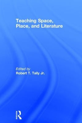Teaching Space, Place, and Literature by Tally, Robert, Jr.