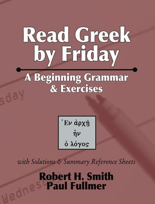 Read Greek by Friday: A Beginning Grammar and Exercises by Smith, Robert H.