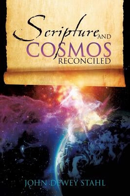 Scripture and Cosmos Reconciled by Stahl, John Dewey