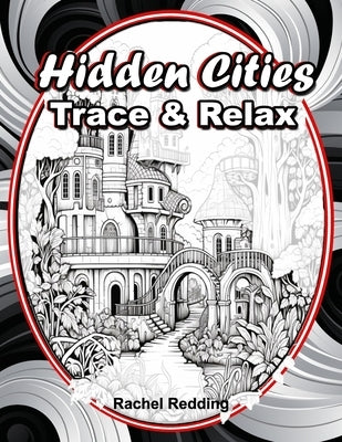 Hidden Cities Trace & Relax: Whimsical Tracing Book for Adults and Teens. Fun Tracing Book For Drawing and Coloring to Help Relieve Stress & Anxiet by Redding, Rachel