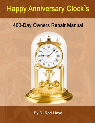 Happy Anniversary Clock's: 400-Day Owners Repair Manual, Step by Step by Lloyd, D. Rod