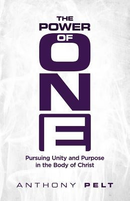 The Power of One: Pursuing Unity and Purpose in the Body of Christ by Pelt, Anthony