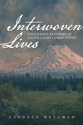 Interwoven Lives: Indigenous Mothers of Salish Coast Communities by Wellman, Candace