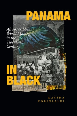 Panama in Black: Afro-Caribbean World Making in the Twentieth Century by Corinealdi, Kaysha