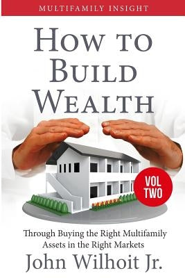 Multifamily Insight Vol 2: How to Build Wealth Through Buying the Right Multifamily Assests in the Right Markets by Wilhoit, John, Jr.