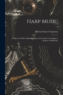 Harp Music; a Digest Classified Alphabetically and in Grades According to Degrees of Difficulty; 1 by Torgerson, Helena Stone