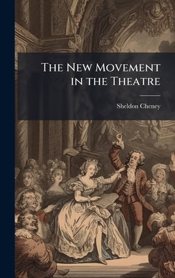 The New Movement in the Theatre by Cheney, Sheldon