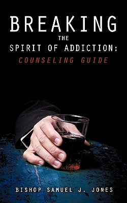 Breaking the Spirit of Addiction: Counseling Guide by Jones, Apostle Sam