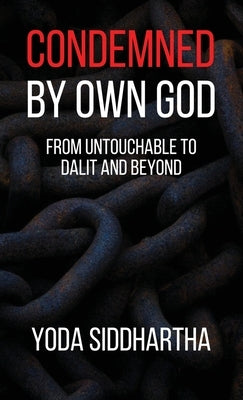 Condemned By Own God: From Untouchable to Dalit and Beyond by Yoda Siddhartha