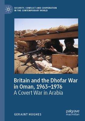 Britain and the Dhofar War in Oman, 1963-1976: A Covert War in Arabia by Hughes, Geraint