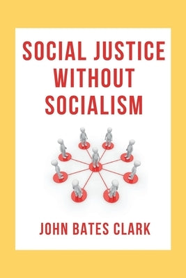 Social Justice Without Socialism by Clark, John Bates