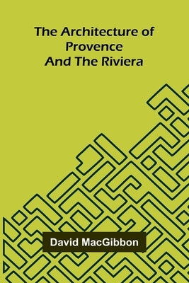 The Architecture of Provence and the Riviera by Macgibbon, David