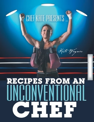 Chef Kate Presents ... Recipes from an Unconventional Chef by Wagner, Kate