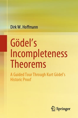 G?del's Incompleteness Theorems: A Guided Tour Through Kurt G?del's Historic Proof by Hoffmann, Dirk W.