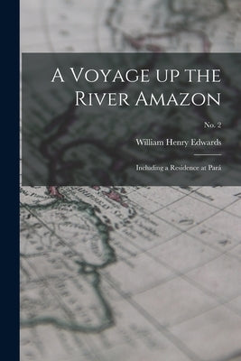 A Voyage up the River Amazon: Including a Residence at Pará; no. 2 by Edwards, William Henry 1822-1909