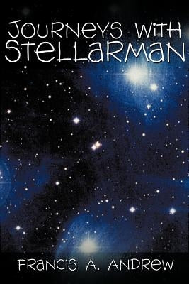 Journeys with Stellarman by Andrew, Francis A.