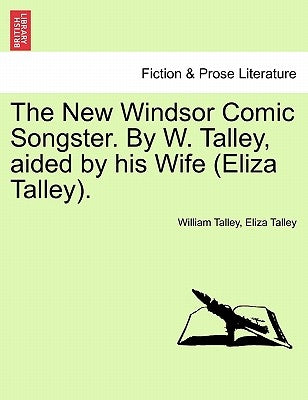 The New Windsor Comic Songster. by W. Talley, Aided by His Wife (Eliza Talley). by Talley, William