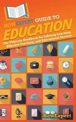 HowExpert Guide to Education: The Ultimate Handbook for Lifelong Learning, Effective Teaching, and Educational Success by Howexpert