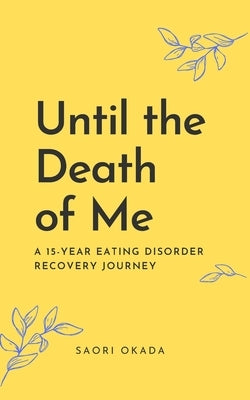 Until the Death of Me: A 15-year Eating Disorder Recovery Journey by Okada, Saori