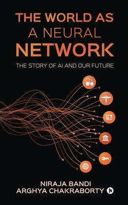 The World as a Neural Network: The Story of AI and our Future by Arghya Chakraborty