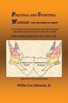 Political and Spiritual Warfare - For Protégés of Christ: Understanding Suffering Is the Truth to Life by Johnson, Willie Lee