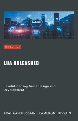 Lua Unleashed: Revolutionizing Game Design and Development by Hussain, Kameron